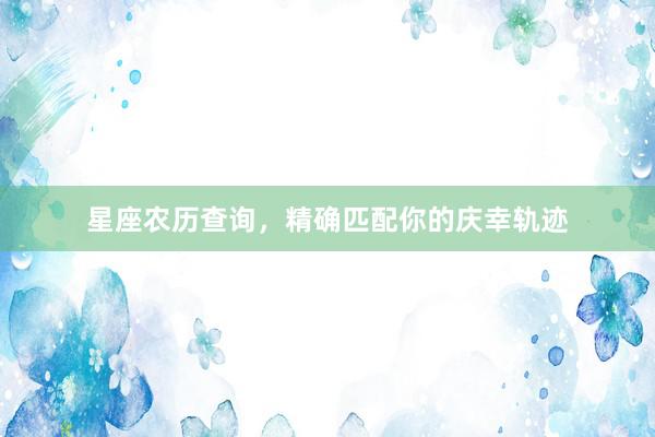 星座农历查询，精确匹配你的庆幸轨迹