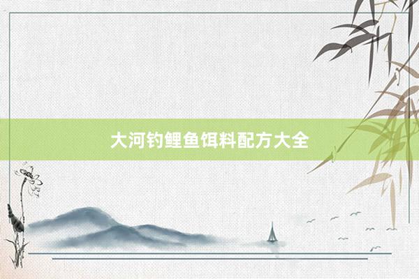 大河钓鲤鱼饵料配方大全