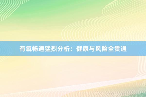 有氧畅通猛烈分析：健康与风险全贯通