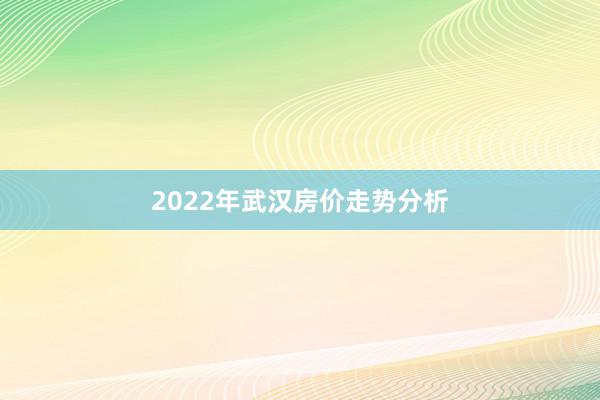 2022年武汉房价走势分析
