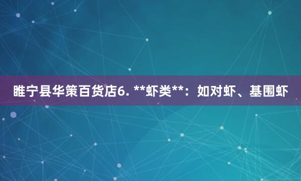 睢宁县华策百货店6. **虾类**：如对虾、基围虾